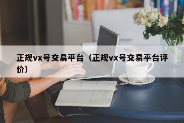 正规vx号交易平台（正规vx号交易平台评价）