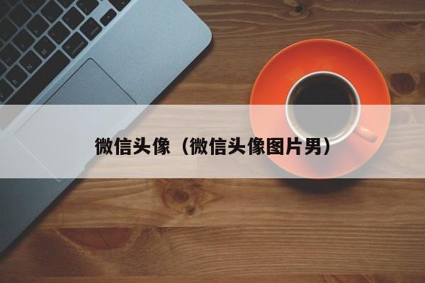 微信头像（微信头像图片男）