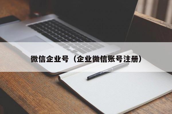 微信企业号（企业微信账号注册）