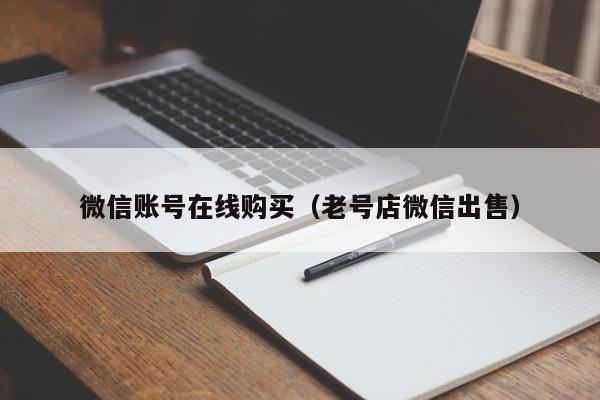 微信账号在线购买（老号店微信出售）
