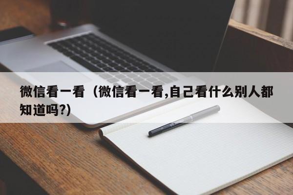 微信看一看（微信看一看,自己看什么别人都知道吗?）