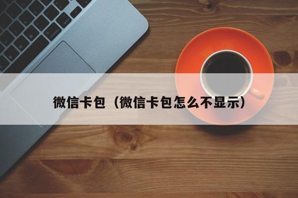 微信卡包（微信卡包怎么不显示）