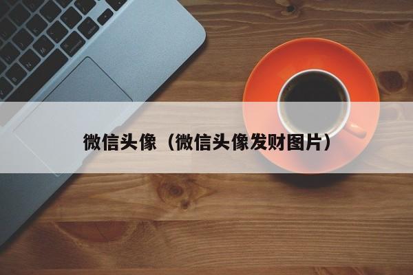 微信头像（微信头像发财图片）