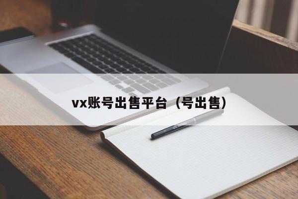 vx账号出售平台（号出售）