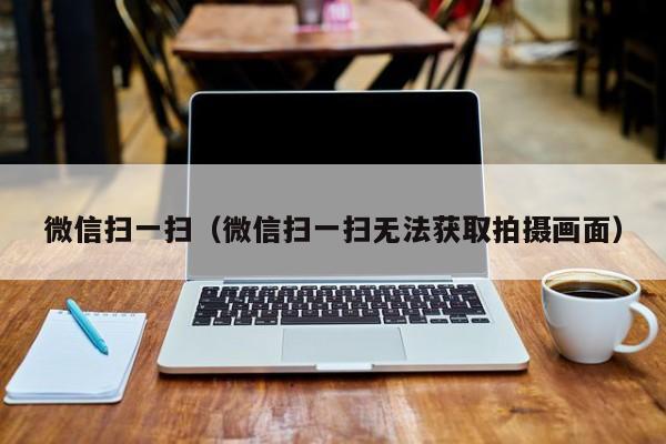微信扫一扫（微信扫一扫无法获取拍摄画面）
