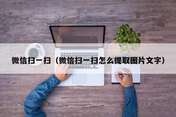 微信扫一扫（微信扫一扫怎么提取图片文字）