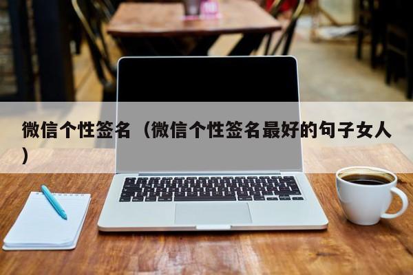 微信个性签名（微信个性签名最好的句子女人）