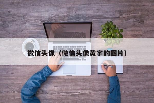 微信头像（微信头像黄字的图片）