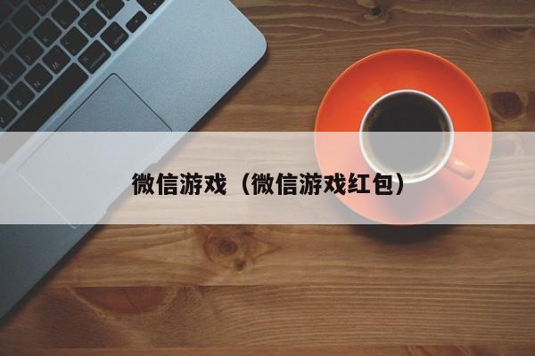 微信游戏（微信游戏红包）