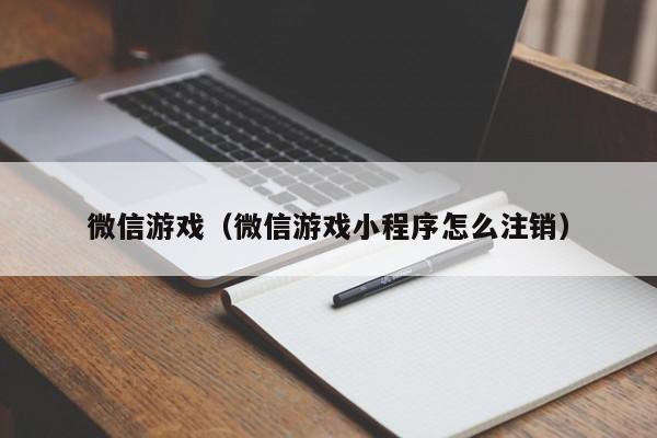 微信游戏（微信游戏小程序怎么注销）